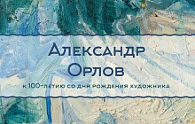 «Вне жизни суетной теченья...». Александр Орлов. К 100-летию со дня рождения художника 